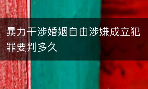 暴力干涉婚姻自由涉嫌成立犯罪要判多久