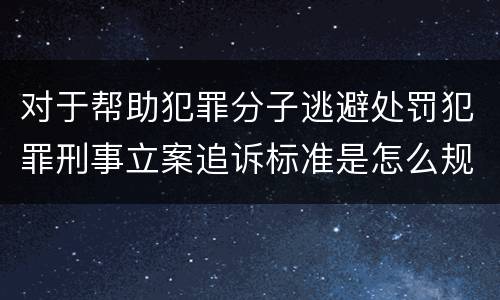 对于帮助犯罪分子逃避处罚犯罪刑事立案追诉标准是怎么规定