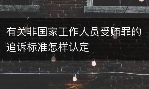 有关非国家工作人员受贿罪的追诉标准怎样认定