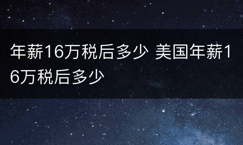 年薪16万税后多少 美国年薪16万税后多少