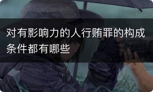 对有影响力的人行贿罪的构成条件都有哪些