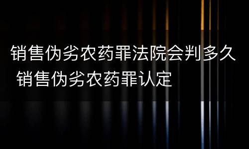 销售伪劣农药罪法院会判多久 销售伪劣农药罪认定