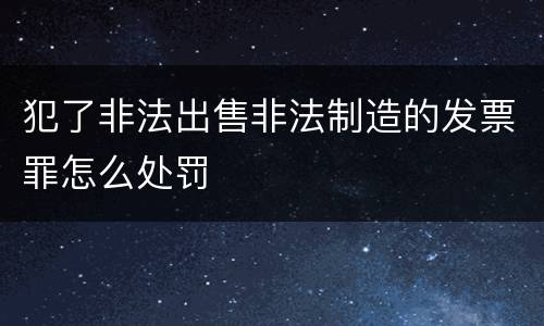 犯了非法出售非法制造的发票罪怎么处罚