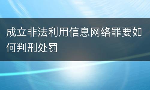 成立非法利用信息网络罪要如何判刑处罚