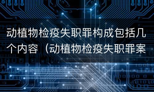 动植物检疫失职罪构成包括几个内容（动植物检疫失职罪案例）