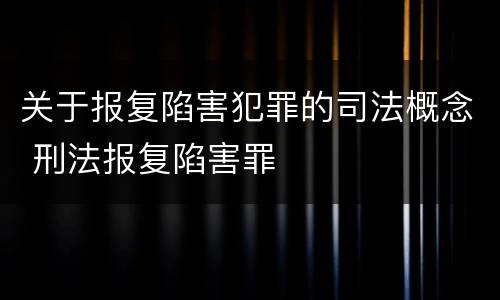 关于报复陷害犯罪的司法概念 刑法报复陷害罪