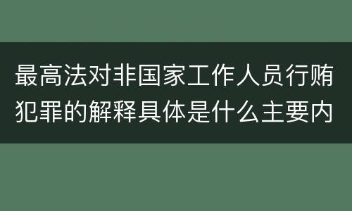 最高法对非国家工作人员行贿犯罪的解释具体是什么主要内容
