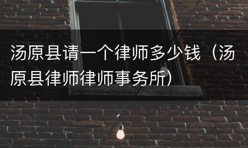 汤原县请一个律师多少钱（汤原县律师律师事务所）