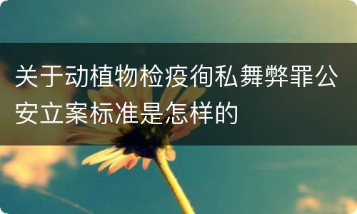 关于动植物检疫徇私舞弊罪公安立案标准是怎样的