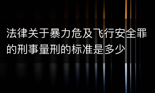 法律关于暴力危及飞行安全罪的刑事量刑的标准是多少