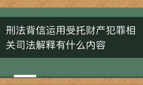 刑法背信运用受托财产犯罪相关司法解释有什么内容