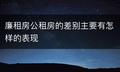 廉租房公租房的差别主要有怎样的表现