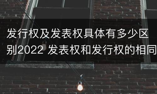 发行权及发表权具体有多少区别2022 发表权和发行权的相同点