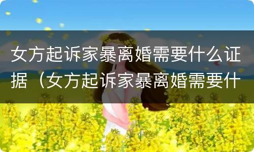女方起诉家暴离婚需要什么证据（女方起诉家暴离婚需要什么证据材料）