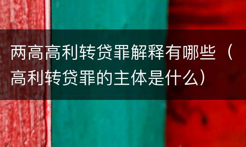 两高高利转贷罪解释有哪些（高利转贷罪的主体是什么）