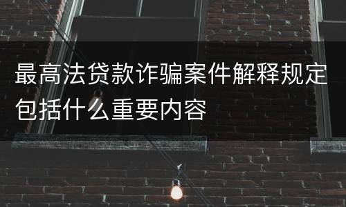 最高法贷款诈骗案件解释规定包括什么重要内容
