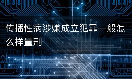 传播性病涉嫌成立犯罪一般怎么样量刑