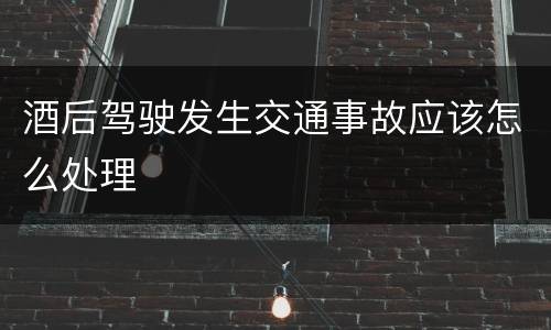 酒后驾驶发生交通事故应该怎么处理