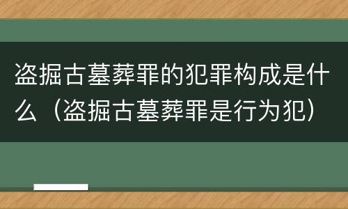 盗掘古墓葬罪的犯罪构成是什么（盗掘古墓葬罪是行为犯）