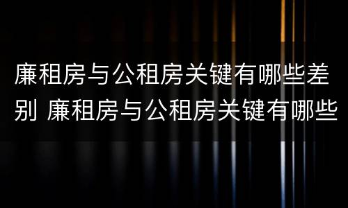 廉租房与公租房关键有哪些差别 廉租房与公租房关键有哪些差别呢