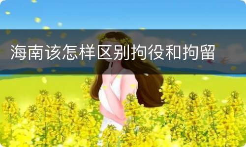 海南该怎样区别拘役和拘留