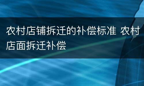 农村店铺拆迁的补偿标准 农村店面拆迁补偿
