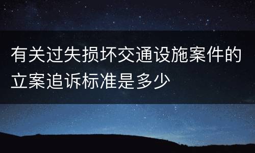 有关过失损坏交通设施案件的立案追诉标准是多少