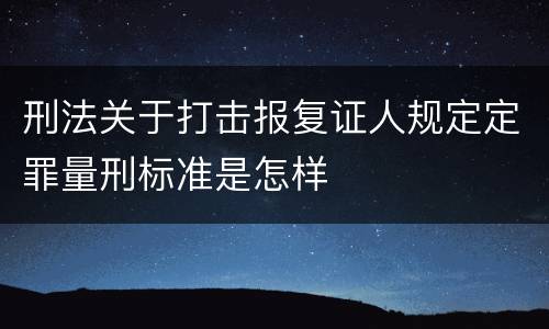 刑法关于打击报复证人规定定罪量刑标准是怎样