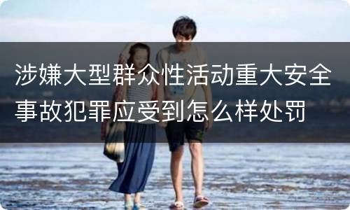 涉嫌大型群众性活动重大安全事故犯罪应受到怎么样处罚