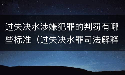 过失决水涉嫌犯罪的判罚有哪些标准（过失决水罪司法解释）