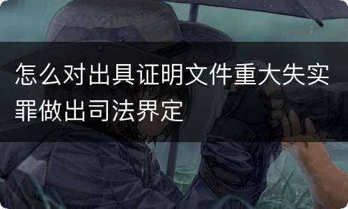 怎么对出具证明文件重大失实罪做出司法界定