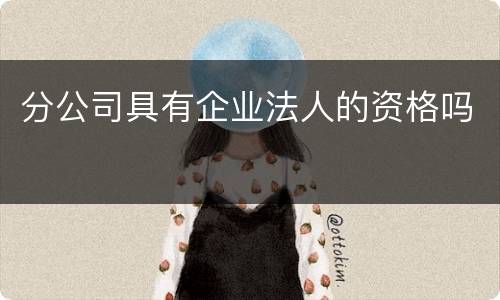 分公司具有企业法人的资格吗