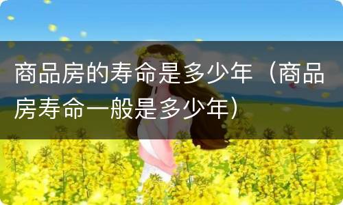商品房的寿命是多少年（商品房寿命一般是多少年）