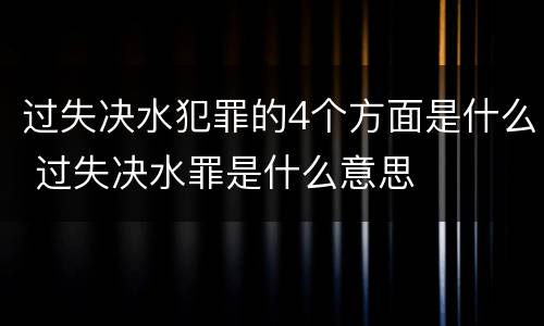 过失决水犯罪的4个方面是什么 过失决水罪是什么意思
