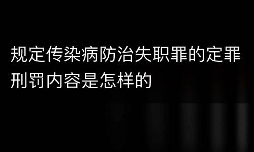 规定传染病防治失职罪的定罪刑罚内容是怎样的