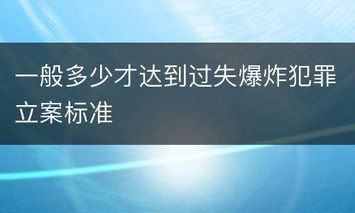 一般多少才达到过失爆炸犯罪立案标准