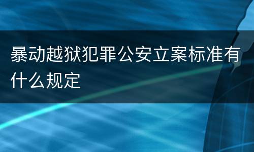 暴动越狱犯罪公安立案标准有什么规定