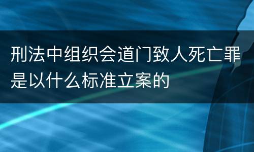刑法中组织会道门致人死亡罪是以什么标准立案的