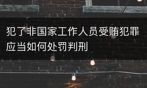 犯了非国家工作人员受贿犯罪应当如何处罚判刑
