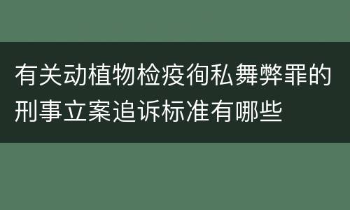 有关动植物检疫徇私舞弊罪的刑事立案追诉标准有哪些