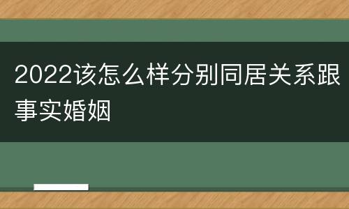 2022该怎么样分别同居关系跟事实婚姻