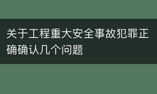 关于工程重大安全事故犯罪正确确认几个问题