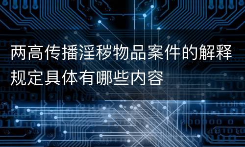 两高传播淫秽物品案件的解释规定具体有哪些内容