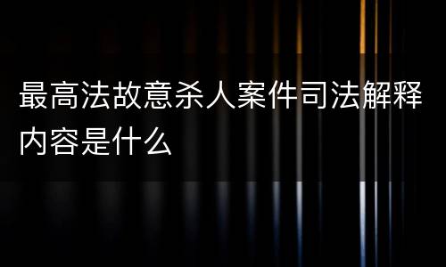 最高法故意杀人案件司法解释内容是什么