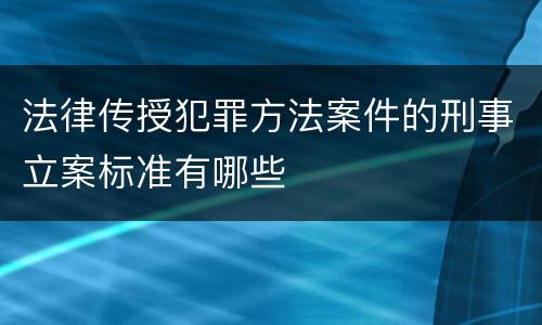 法律传授犯罪方法案件的刑事立案标准有哪些