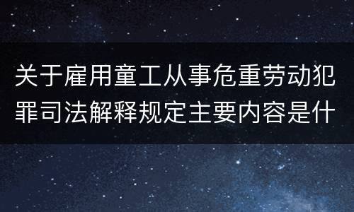 关于雇用童工从事危重劳动犯罪司法解释规定主要内容是什么