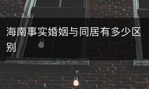 海南事实婚姻与同居有多少区别