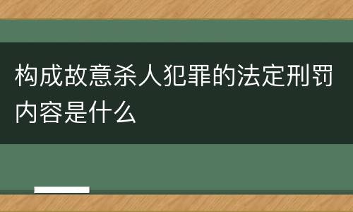 构成故意杀人犯罪的法定刑罚内容是什么