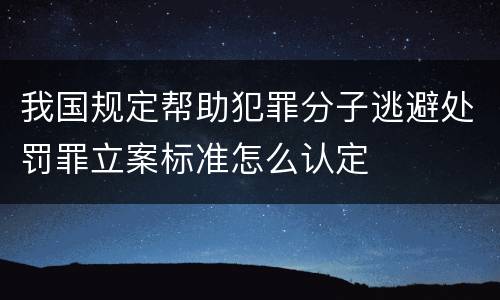 我国规定帮助犯罪分子逃避处罚罪立案标准怎么认定