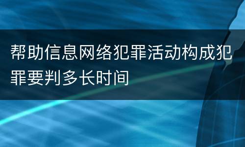 帮助信息网络犯罪活动构成犯罪要判多长时间